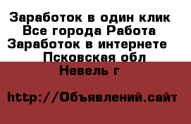 Заработок в один клик - Все города Работа » Заработок в интернете   . Псковская обл.,Невель г.